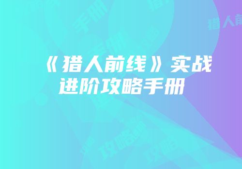 《猎人前线》实战进阶攻略手册