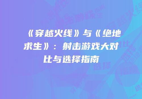 《穿越火线》与《绝地求生》：射击游戏大对比与选择指南