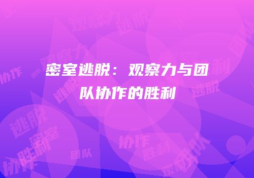 密室逃脱：观察力与团队协作的胜利