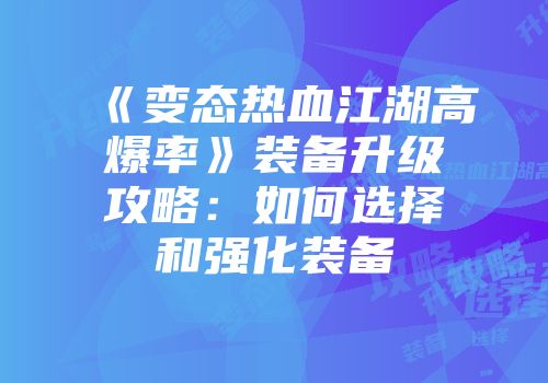 《变态热血江湖高爆率》装备升级攻略：如何选择和强化装备