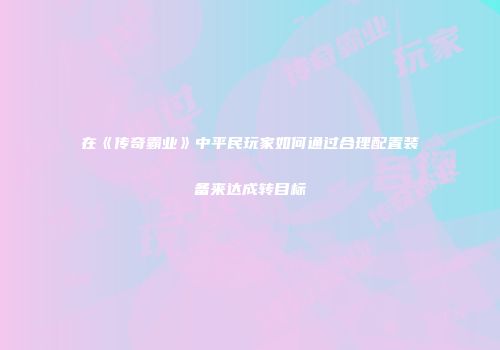 在《传奇霸业》中平民玩家如何通过合理配置装备来达成转目标