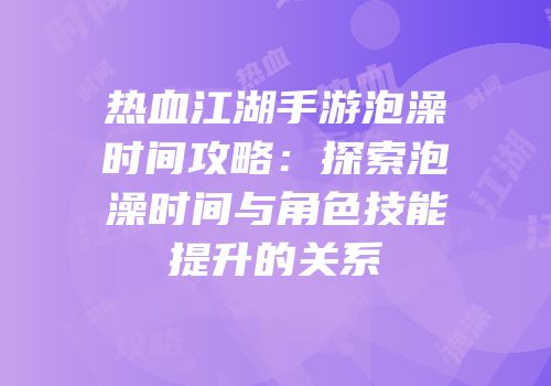 热血江湖手游泡澡时间攻略：探索泡澡时间与角色技能提升的关系