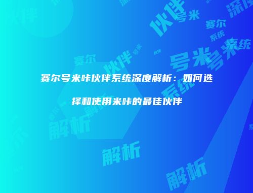 赛尔号米咔伙伴系统深度解析：如何选择和使用米咔的最佳伙伴