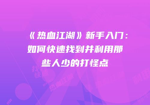 《热血江湖》新手入门：如何快速找到并利用那些人少的打怪点