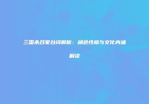 三国杀吕蒙台词解析：角色性格与文化内涵解读