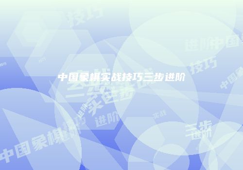 中国象棋实战技巧三步进阶