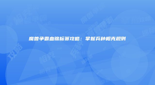 魔兽争霸血锦标赛攻略：掌握兵种相克规则