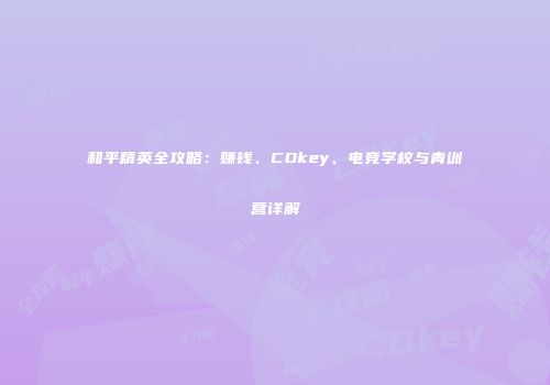和平精英全攻略：赚钱、CDkey、电竞学校与青训营详解