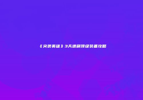 《突袭英雄》3天速刷顶级装备攻略