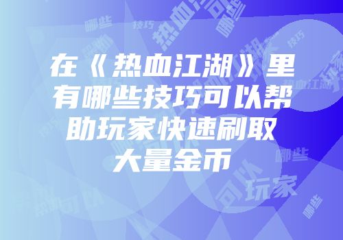 在《热血江湖》里有哪些技巧可以帮助玩家快速刷取大量金币