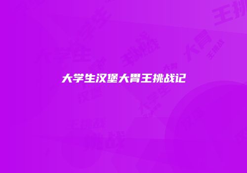大学生汉堡大胃王挑战记