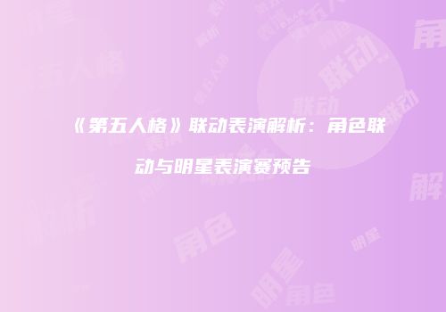 《第五人格》联动表演解析：角色联动与明星表演赛预告