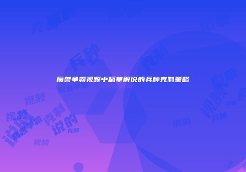魔兽争霸视频中稻草解说的兵种克制策略