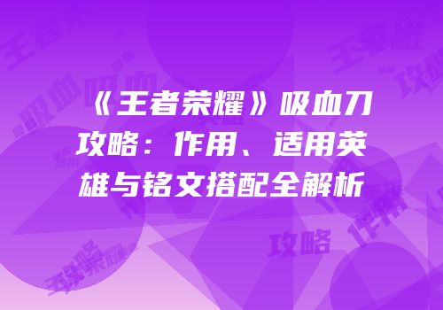 《王者荣耀》吸血刀攻略：作用、适用英雄与铭文搭配全解析