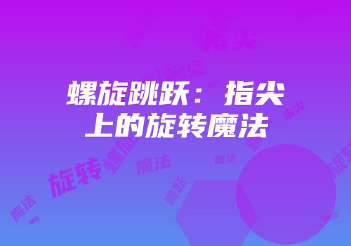 螺旋跳跃：指尖上的旋转魔法