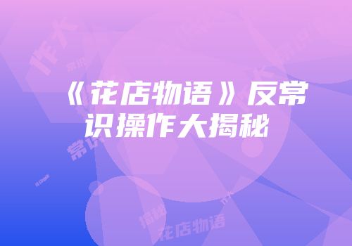 《花店物语》反常识操作大揭秘