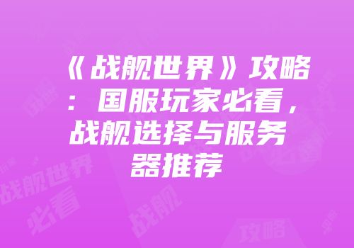 《战舰世界》攻略：国服玩家必看，战舰选择与服务器推荐