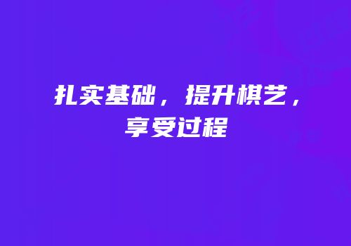 扎实基础，提升棋艺，享受过程