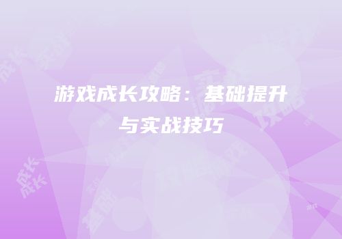游戏成长攻略：基础提升与实战技巧