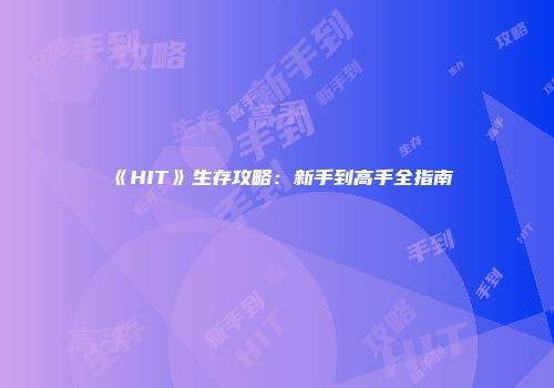 《HIT》生存攻略：新手到高手全指南