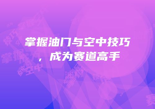 掌握油门与空中技巧，成为赛道高手
