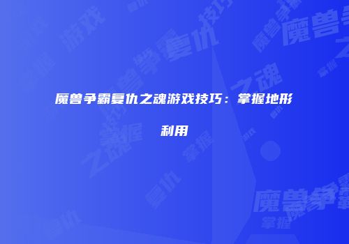 魔兽争霸复仇之魂游戏技巧：掌握地形利用