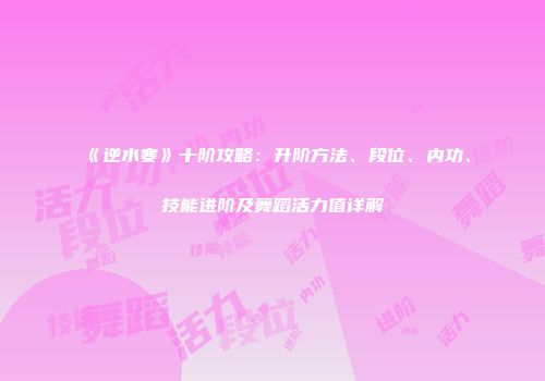 《逆水寒》十阶攻略：升阶方法、段位、内功、技能进阶及舞蹈活力值详解