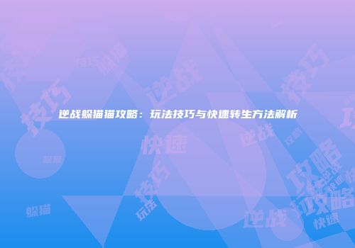 逆战躲猫猫攻略：玩法技巧与快速转生方法解析