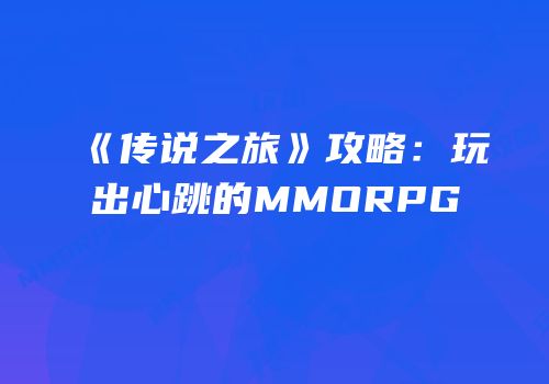 《传说之旅》攻略：玩出心跳的MMORPG