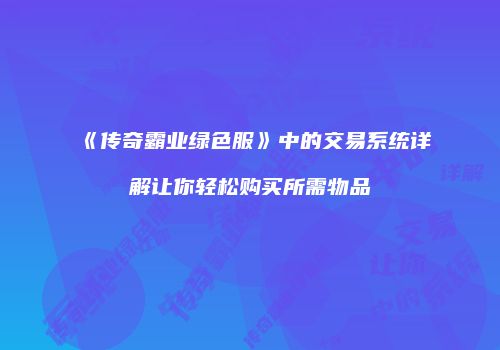 《传奇霸业绿色服》中的交易系统详解让你轻松购买所需物品
