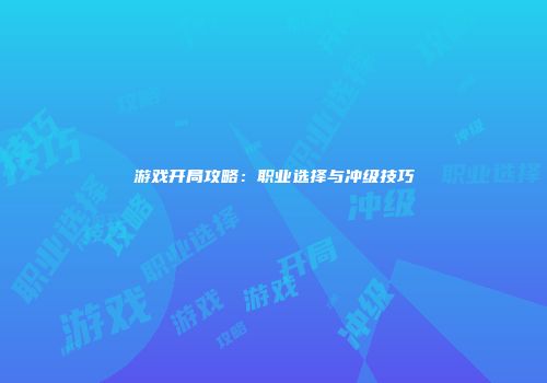 游戏开局攻略：职业选择与冲级技巧