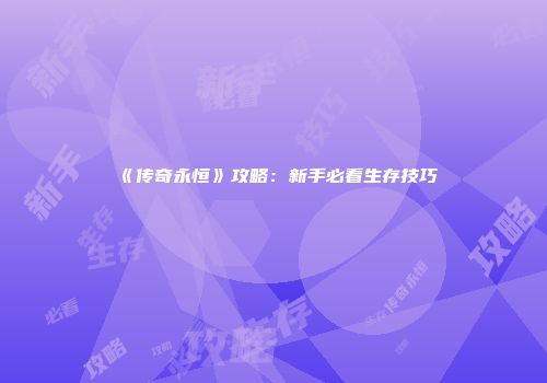 《传奇永恒》攻略：新手必看生存技巧