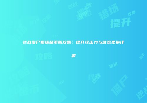 逆战僵尸猎场金币版攻略：提升攻击力与武器更换详解