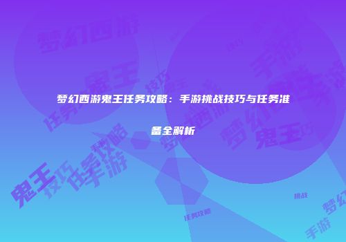 梦幻西游鬼王任务攻略：手游挑战技巧与任务准备全解析