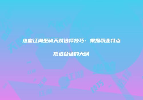 热血江湖坐骑天赋选择技巧：根据职业特点挑选合适的天赋