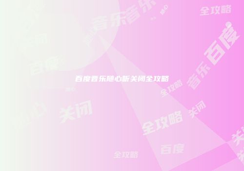 百度音乐随心听关闭全攻略
