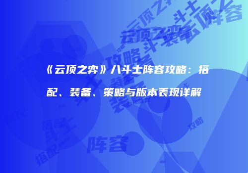 《云顶之弈》八斗士阵容攻略：搭配、装备、策略与版本表现详解