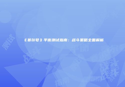 《赛尔号》平衡测试指南：战斗策略全面解析