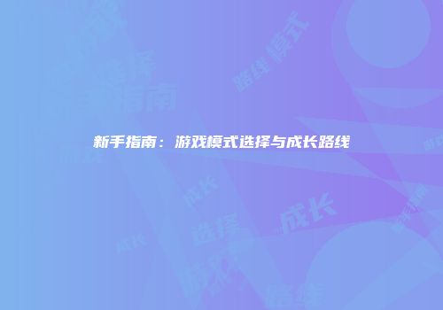 新手指南：游戏模式选择与成长路线