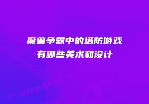 魔兽争霸中的塔防游戏有哪些美术和设计