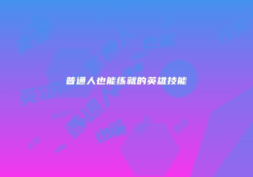 普通人也能练就的英雄技能