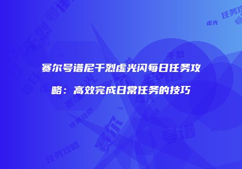 赛尔号谱尼千烈虚光闪每日任务攻略：高效完成日常任务的技巧