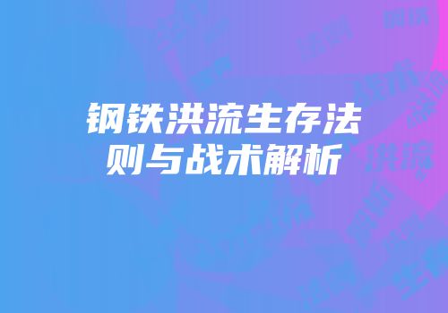 钢铁洪流生存法则与战术解析