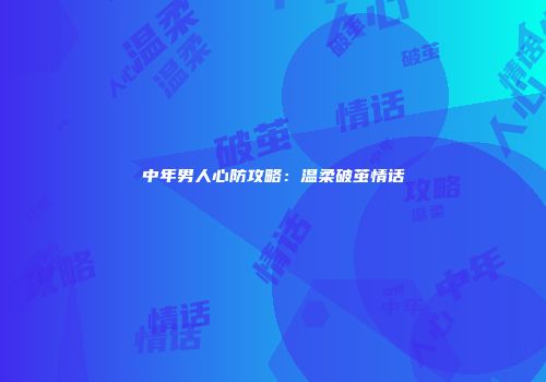 中年男人心防攻略：温柔破茧情话