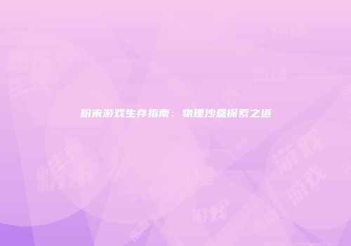 粉末游戏生存指南：物理沙盒探索之道