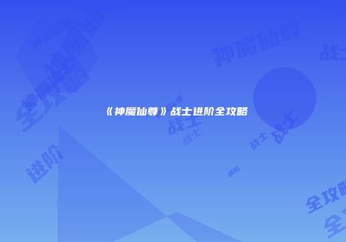 《神魔仙尊》战士进阶全攻略