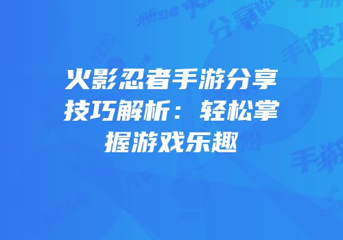 火影忍者手游分享技巧解析：轻松掌握游戏乐趣