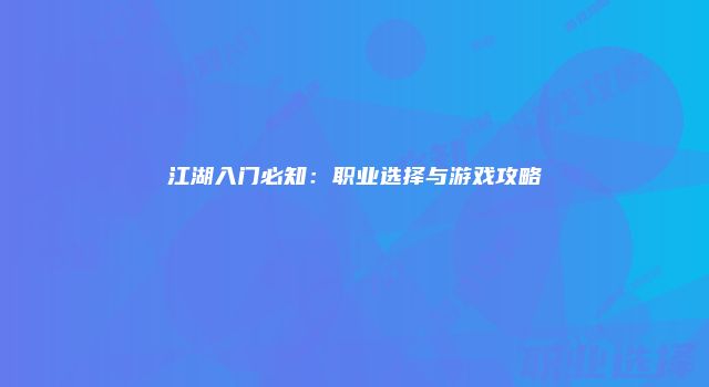 江湖入门必知：职业选择与游戏攻略