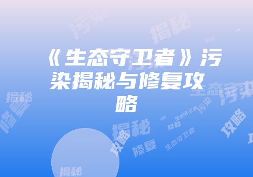 《生态守卫者》污染揭秘与修复攻略