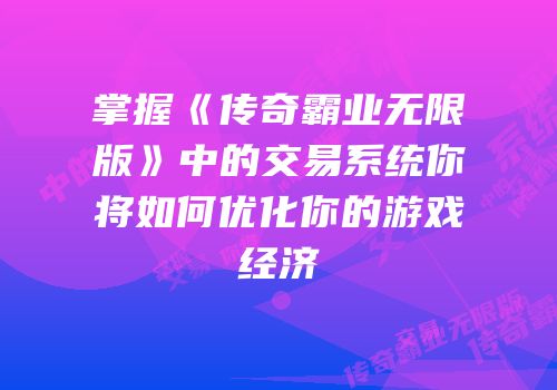 掌握《传奇霸业无限版》中的交易系统你将如何优化你的游戏经济